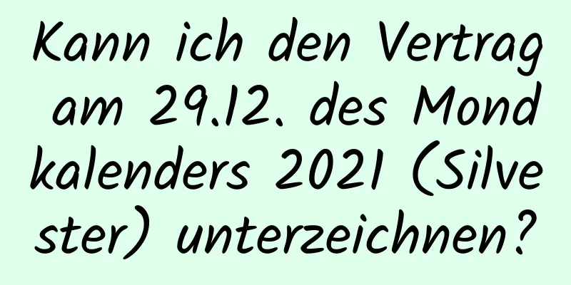 Kann ich den Vertrag am 29.12. des Mondkalenders 2021 (Silvester) unterzeichnen?