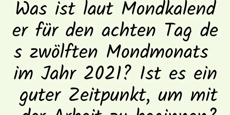 Was ist laut Mondkalender für den achten Tag des zwölften Mondmonats im Jahr 2021? Ist es ein guter Zeitpunkt, um mit der Arbeit zu beginnen?