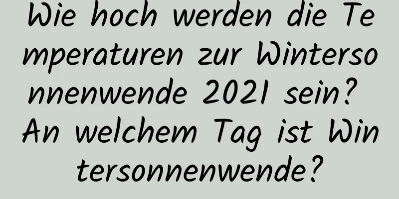 Wie hoch werden die Temperaturen zur Wintersonnenwende 2021 sein? An welchem ​​Tag ist Wintersonnenwende?