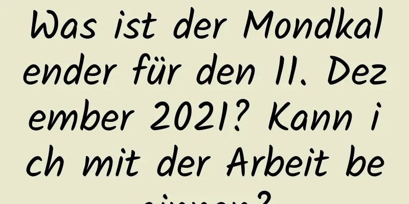 Was ist der Mondkalender für den 11. Dezember 2021? Kann ich mit der Arbeit beginnen?