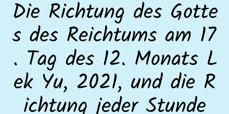 Die Richtung des Gottes des Reichtums am 17. Tag des 12. Monats Lek Yu, 2021, und die Richtung jeder Stunde