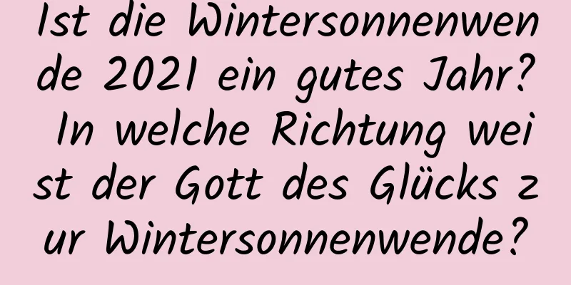 Ist die Wintersonnenwende 2021 ein gutes Jahr? In welche Richtung weist der Gott des Glücks zur Wintersonnenwende?