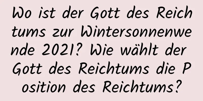 Wo ist der Gott des Reichtums zur Wintersonnenwende 2021? Wie wählt der Gott des Reichtums die Position des Reichtums?