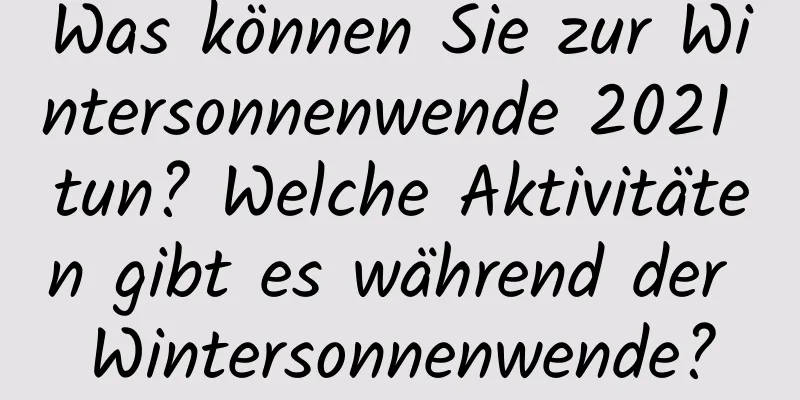 Was können Sie zur Wintersonnenwende 2021 tun? Welche Aktivitäten gibt es während der Wintersonnenwende?