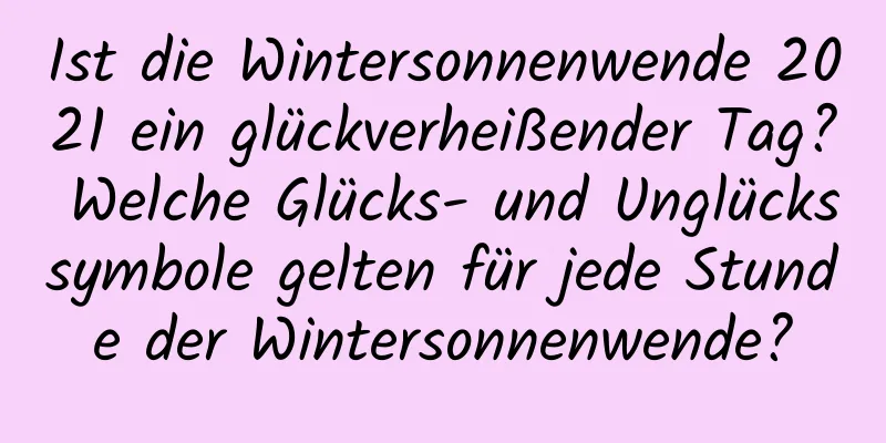 Ist die Wintersonnenwende 2021 ein glückverheißender Tag? Welche Glücks- und Unglückssymbole gelten für jede Stunde der Wintersonnenwende?