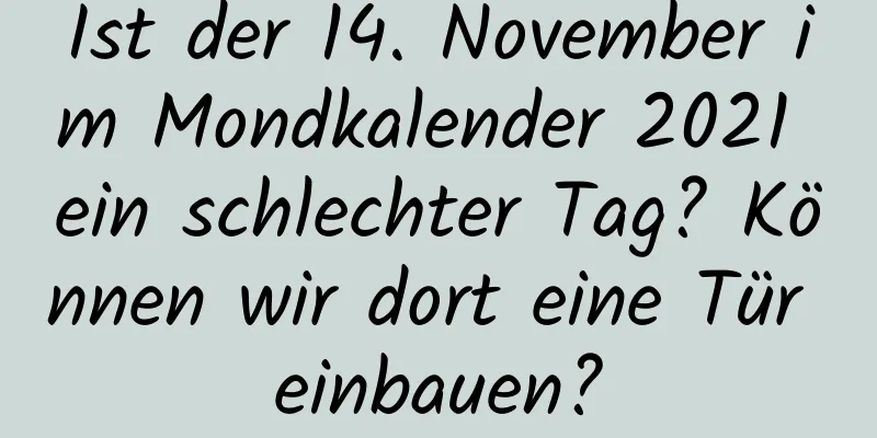 Ist der 14. November im Mondkalender 2021 ein schlechter Tag? Können wir dort eine Tür einbauen?