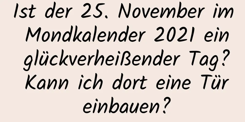 Ist der 25. November im Mondkalender 2021 ein glückverheißender Tag? Kann ich dort eine Tür einbauen?