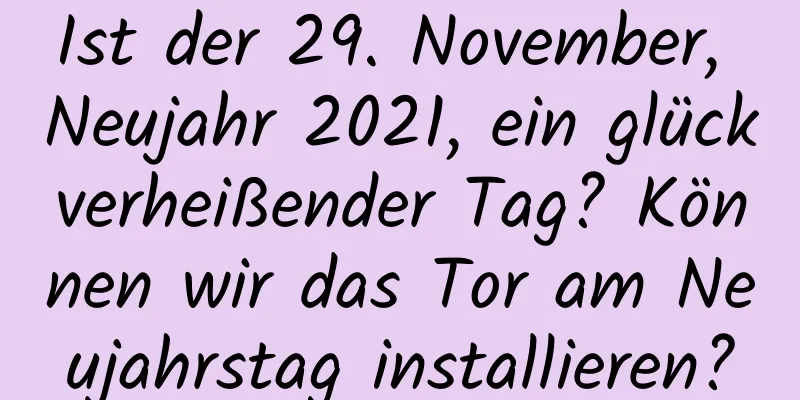 Ist der 29. November, Neujahr 2021, ein glückverheißender Tag? Können wir das Tor am Neujahrstag installieren?