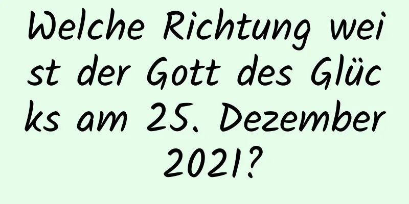 Welche Richtung weist der Gott des Glücks am 25. Dezember 2021?