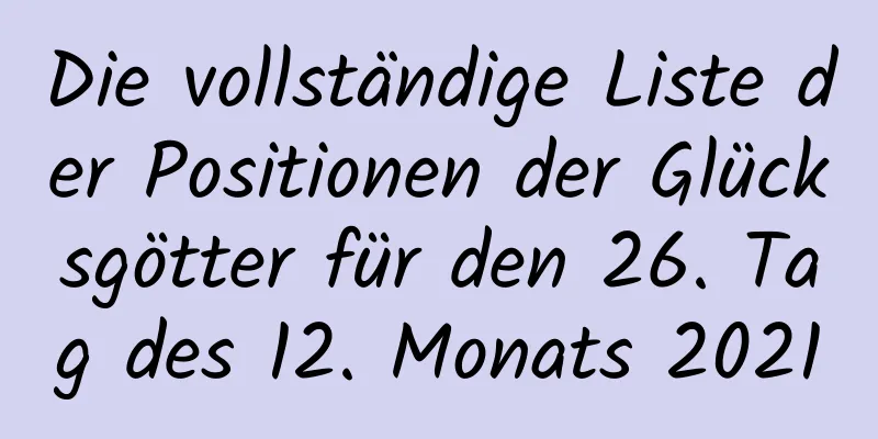 Die vollständige Liste der Positionen der Glücksgötter für den 26. Tag des 12. Monats 2021