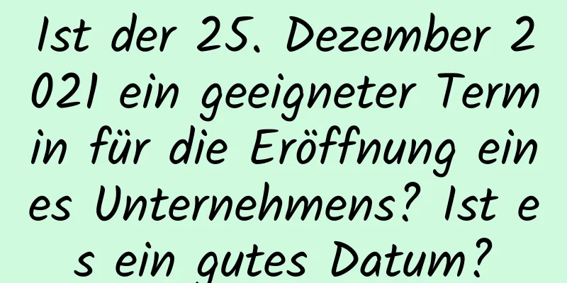 Ist der 25. Dezember 2021 ein geeigneter Termin für die Eröffnung eines Unternehmens? Ist es ein gutes Datum?