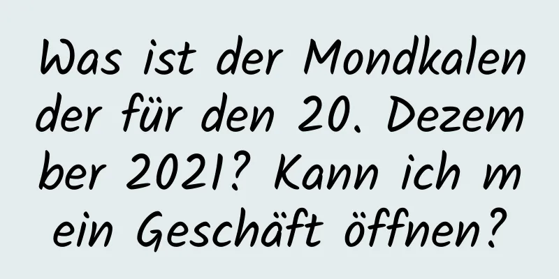 Was ist der Mondkalender für den 20. Dezember 2021? Kann ich mein Geschäft öffnen?