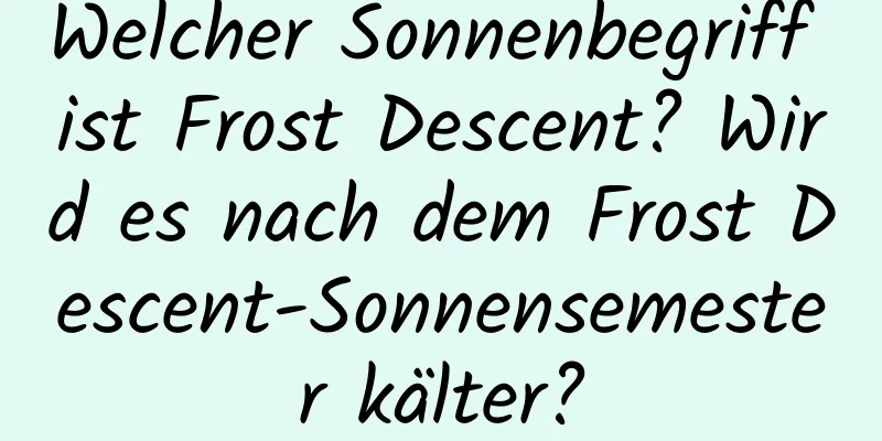 Welcher Sonnenbegriff ist Frost Descent? Wird es nach dem Frost Descent-Sonnensemester kälter?