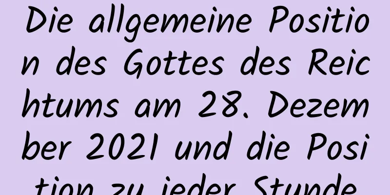 Die allgemeine Position des Gottes des Reichtums am 28. Dezember 2021 und die Position zu jeder Stunde