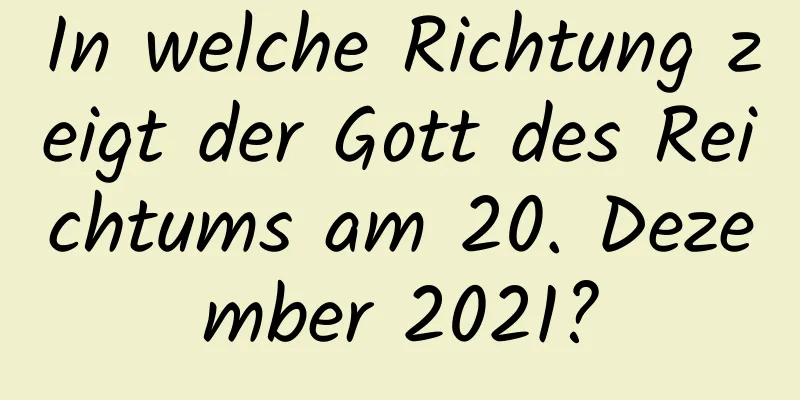 In welche Richtung zeigt der Gott des Reichtums am 20. Dezember 2021?