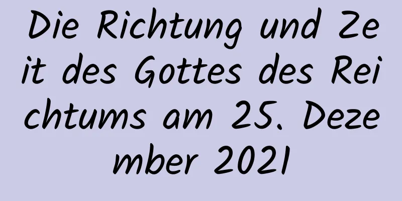 Die Richtung und Zeit des Gottes des Reichtums am 25. Dezember 2021