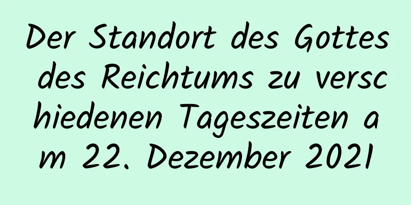 Der Standort des Gottes des Reichtums zu verschiedenen Tageszeiten am 22. Dezember 2021