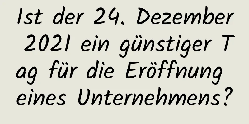 Ist der 24. Dezember 2021 ein günstiger Tag für die Eröffnung eines Unternehmens?