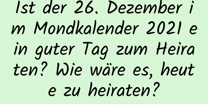 Ist der 26. Dezember im Mondkalender 2021 ein guter Tag zum Heiraten? Wie wäre es, heute zu heiraten?