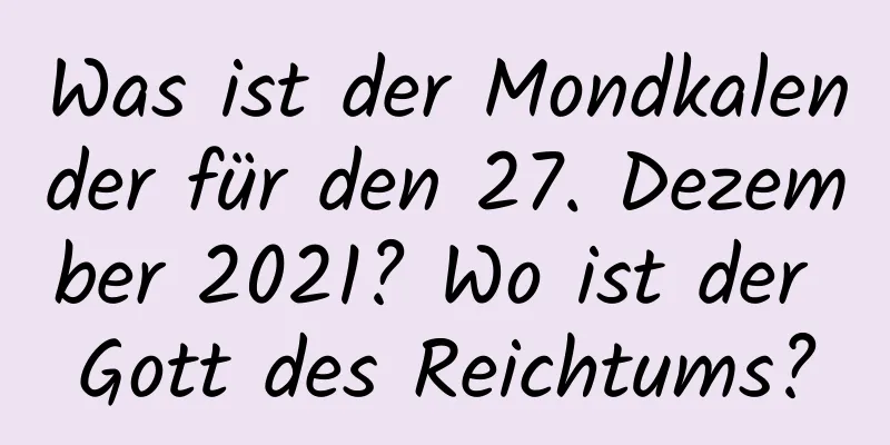 Was ist der Mondkalender für den 27. Dezember 2021? Wo ist der Gott des Reichtums?