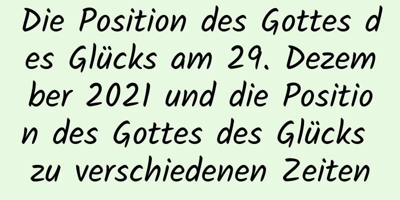 Die Position des Gottes des Glücks am 29. Dezember 2021 und die Position des Gottes des Glücks zu verschiedenen Zeiten