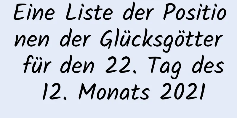 Eine Liste der Positionen der Glücksgötter für den 22. Tag des 12. Monats 2021