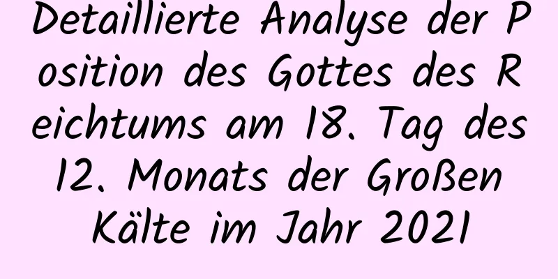 Detaillierte Analyse der Position des Gottes des Reichtums am 18. Tag des 12. Monats der Großen Kälte im Jahr 2021