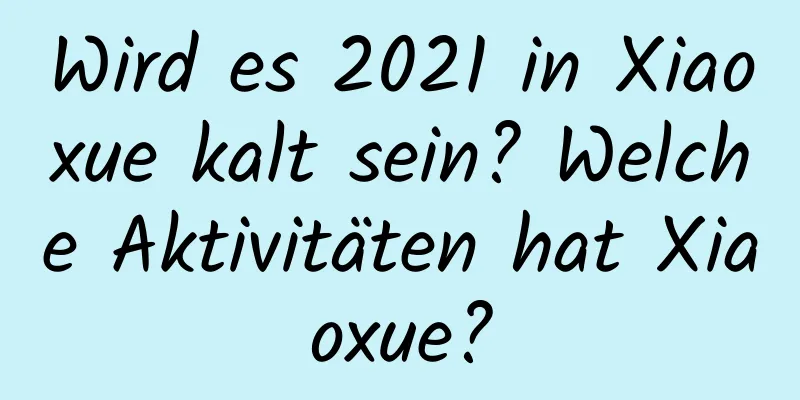 Wird es 2021 in Xiaoxue kalt sein? Welche Aktivitäten hat Xiaoxue?