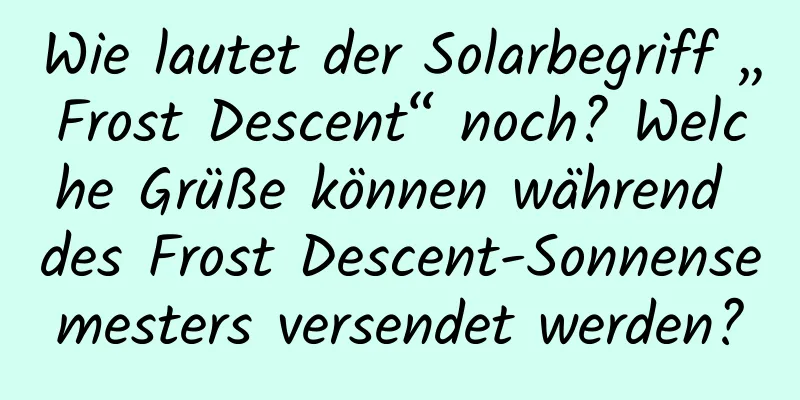 Wie lautet der Solarbegriff „Frost Descent“ noch? Welche Grüße können während des Frost Descent-Sonnensemesters versendet werden?