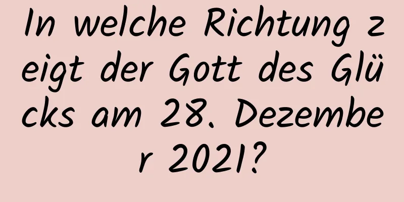 In welche Richtung zeigt der Gott des Glücks am 28. Dezember 2021?