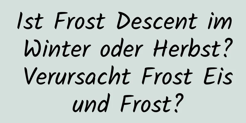 Ist Frost Descent im Winter oder Herbst? Verursacht Frost Eis und Frost?