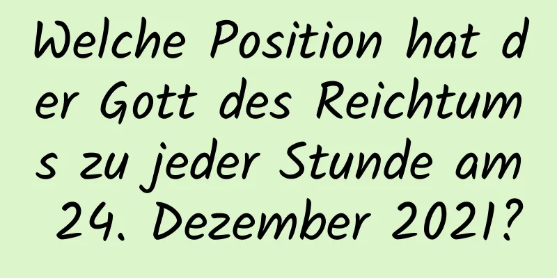 Welche Position hat der Gott des Reichtums zu jeder Stunde am 24. Dezember 2021?