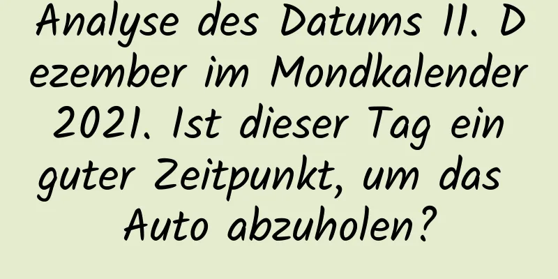 Analyse des Datums 11. Dezember im Mondkalender 2021. Ist dieser Tag ein guter Zeitpunkt, um das Auto abzuholen?