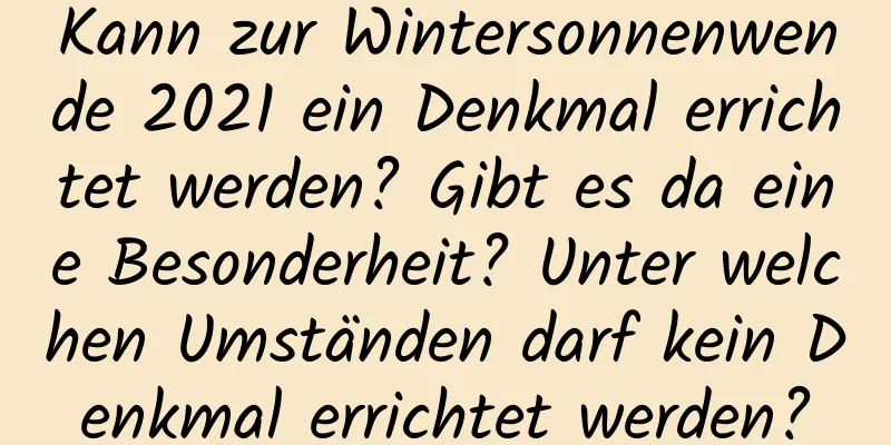 Kann zur Wintersonnenwende 2021 ein Denkmal errichtet werden? Gibt es da eine Besonderheit? Unter welchen Umständen darf kein Denkmal errichtet werden?