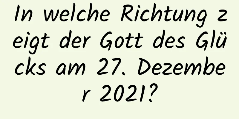 In welche Richtung zeigt der Gott des Glücks am 27. Dezember 2021?