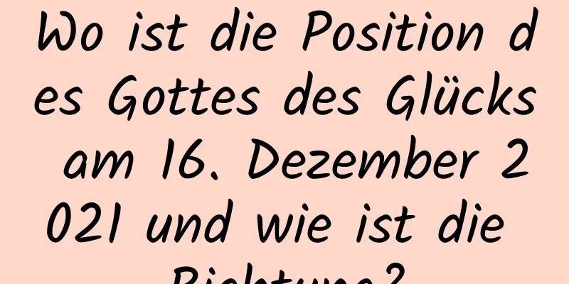 Wo ist die Position des Gottes des Glücks am 16. Dezember 2021 und wie ist die Richtung?