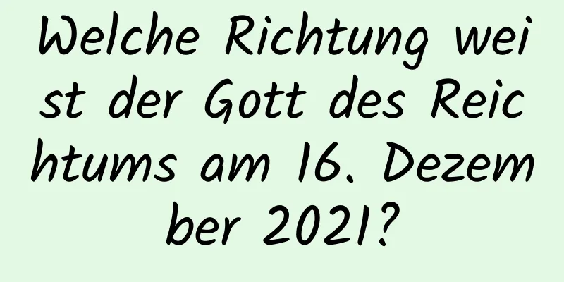 Welche Richtung weist der Gott des Reichtums am 16. Dezember 2021?