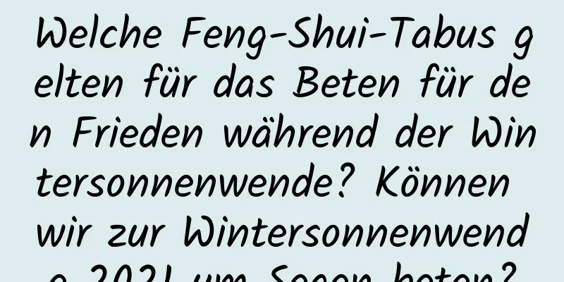 Welche Feng-Shui-Tabus gelten für das Beten für den Frieden während der Wintersonnenwende? Können wir zur Wintersonnenwende 2021 um Segen beten?