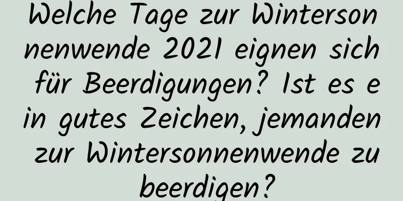 Welche Tage zur Wintersonnenwende 2021 eignen sich für Beerdigungen? Ist es ein gutes Zeichen, jemanden zur Wintersonnenwende zu beerdigen?