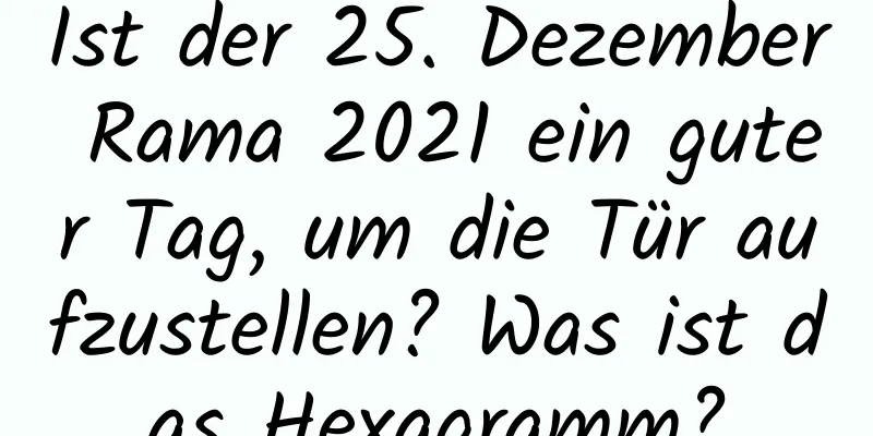 Ist der 25. Dezember Rama 2021 ein guter Tag, um die Tür aufzustellen? Was ist das Hexagramm?