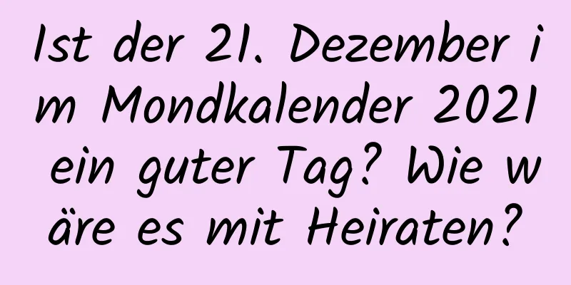 Ist der 21. Dezember im Mondkalender 2021 ein guter Tag? Wie wäre es mit Heiraten?