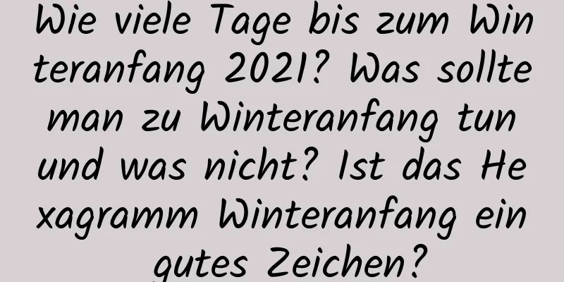 Wie viele Tage bis zum Winteranfang 2021? Was sollte man zu Winteranfang tun und was nicht? Ist das Hexagramm Winteranfang ein gutes Zeichen?