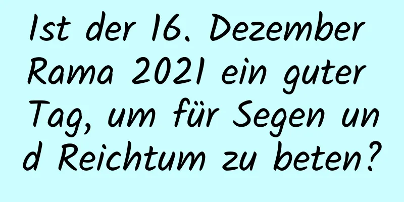 Ist der 16. Dezember Rama 2021 ein guter Tag, um für Segen und Reichtum zu beten?