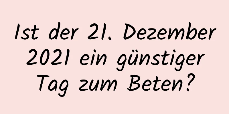 Ist der 21. Dezember 2021 ein günstiger Tag zum Beten?