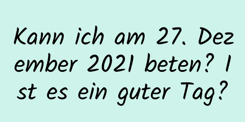 Kann ich am 27. Dezember 2021 beten? Ist es ein guter Tag?