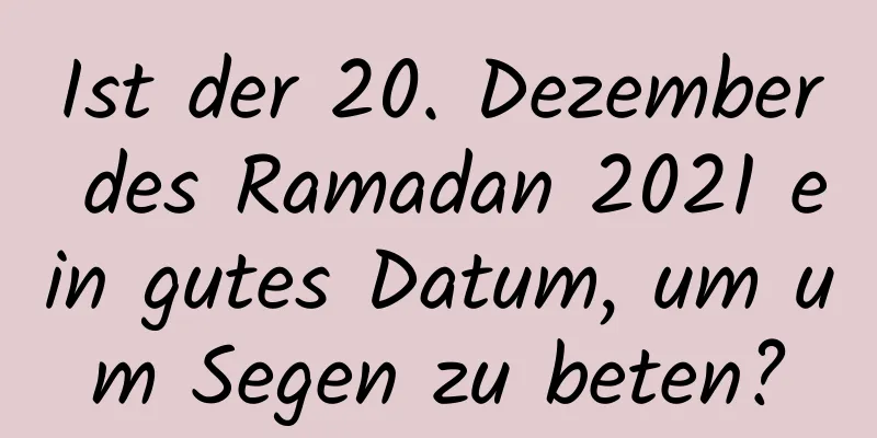 Ist der 20. Dezember des Ramadan 2021 ein gutes Datum, um um Segen zu beten?