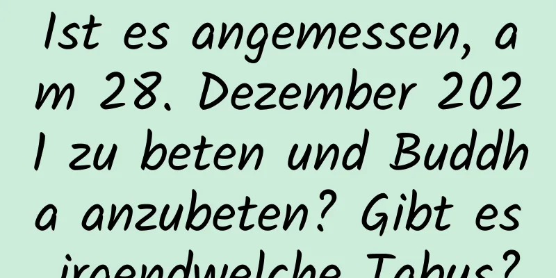 Ist es angemessen, am 28. Dezember 2021 zu beten und Buddha anzubeten? Gibt es irgendwelche Tabus?