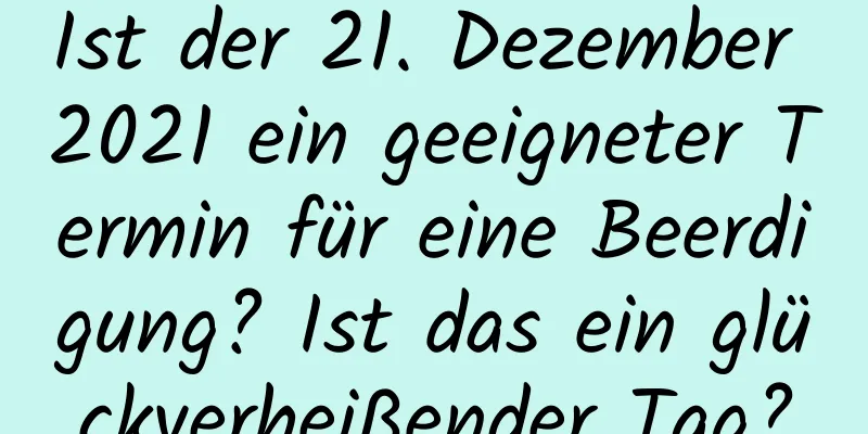 Ist der 21. Dezember 2021 ein geeigneter Termin für eine Beerdigung? Ist das ein glückverheißender Tag?