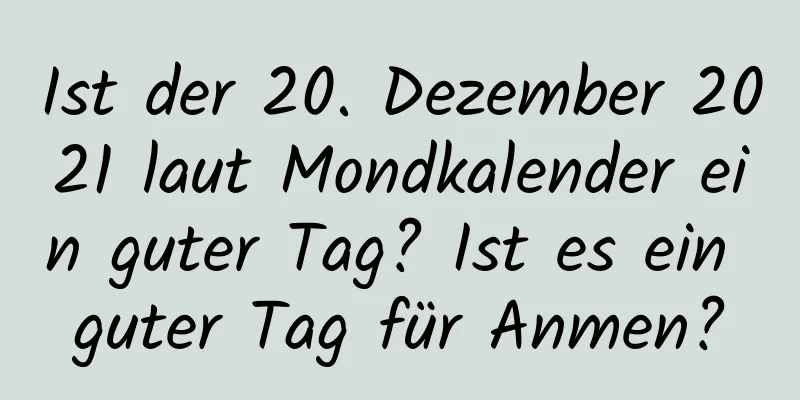 Ist der 20. Dezember 2021 laut Mondkalender ein guter Tag? Ist es ein guter Tag für Anmen?