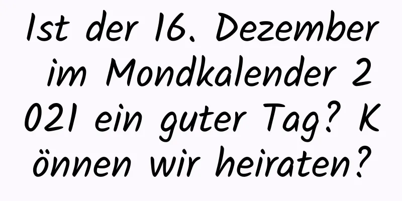 Ist der 16. Dezember im Mondkalender 2021 ein guter Tag? Können wir heiraten?